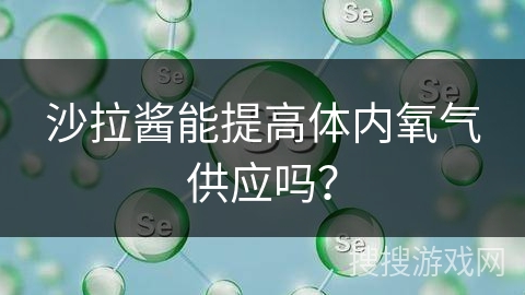 沙拉酱能提高体内氧气供应吗？