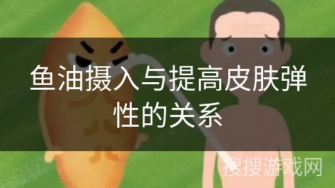 鱼油摄入与提高皮肤弹性的关系