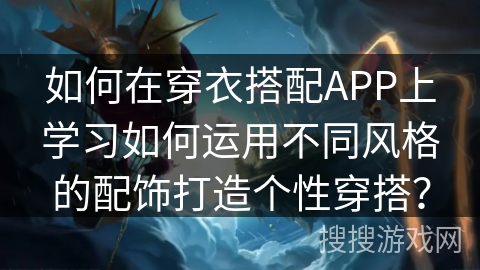 如何在穿衣搭配APP上学习如何运用不同风格的配饰打造个性穿搭？