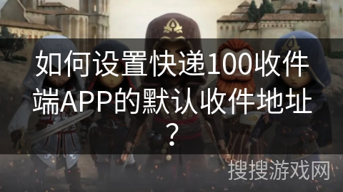 如何设置快递100收件端APP的默认收件地址？