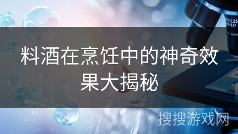 料酒在烹饪中的神奇效果大揭秘