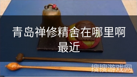 青岛禅修精舍在哪里啊最近 青岛禅修精舍在哪里啊最近