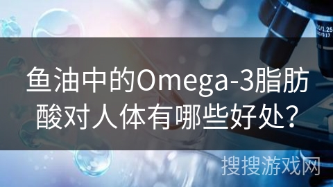 鱼油中的Omega-3脂肪酸对人体有哪些好处?