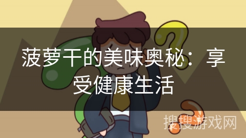 菠萝干的美味奥秘：享受健康生活