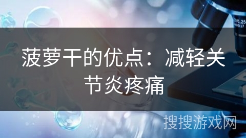 菠萝干的优点：减轻关节炎疼痛