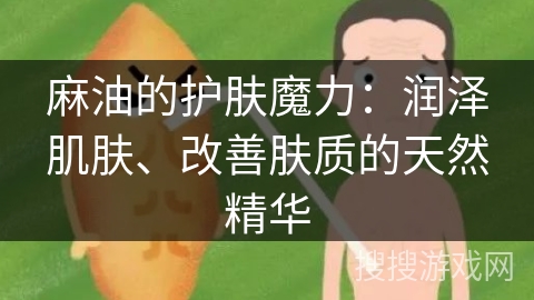 麻油的护肤魔力：润泽肌肤、改善肤质的天然精华