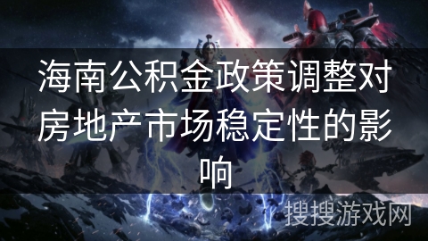 海南公积金政策调整对房地产市场稳定性的影响