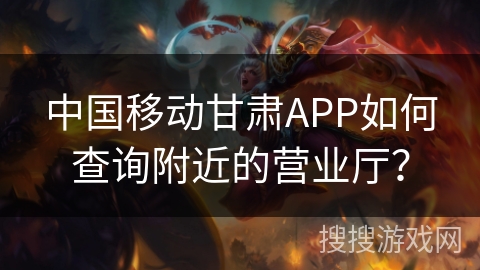 中国移动甘肃APP如何查询附近的营业厅？