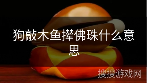 狗敲木鱼撵佛珠什么意思