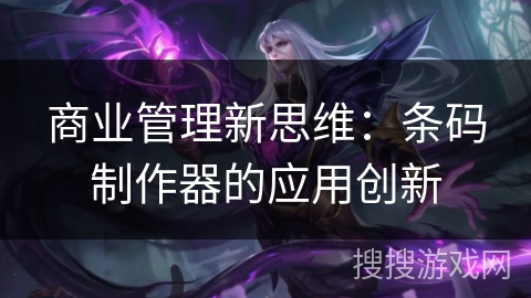 商业管理新思维:条码制作器的应用创新 商业管理新思维:条码制作器的应用创新