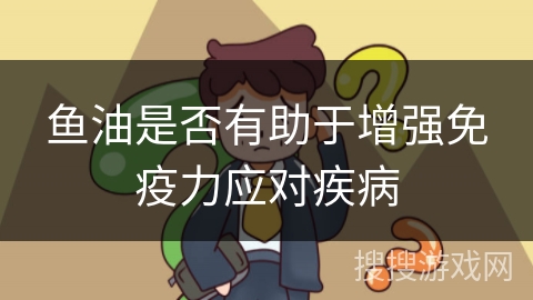 鱼油是否有助于增强免疫力应对疾病