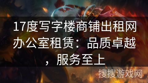 17度写字楼商铺出租网办公室租赁:品质卓越,服务至上 17度写字楼商铺出租网办公室租赁:品质卓越,服务至上