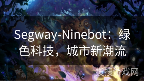 Segway-Ninebot:绿色科技,城市新潮流 Segway-Ninebot:绿色科技,城市新潮流