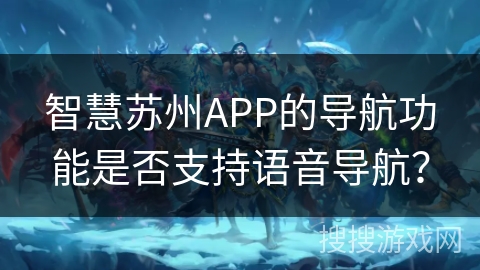 智慧苏州APP的导航功能是否支持语音导航？