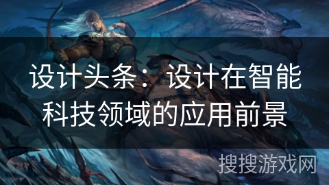 设计头条：设计在智能科技领域的应用前景