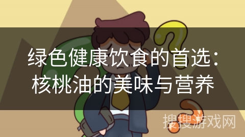 绿色健康饮食的首选：核桃油的美味与营养