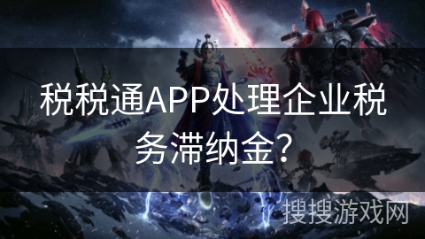 税税通APP处理企业税务滞纳金? 税税通APP处理企业税务滞纳金?