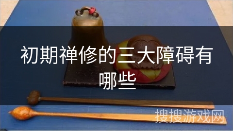 初期禅修的三大障碍有哪些