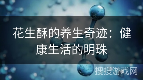 花生酥的养生奇迹：健康生活的明珠