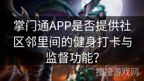 掌门通APP是否提供社区邻里间的健身打卡与监督功能? 掌门通APP是否提供社区邻里间的健身打卡与监督功能?