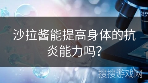 沙拉酱能提高身体的抗炎能力吗？