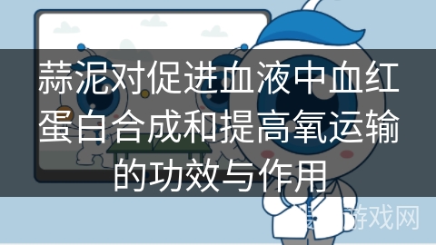 蒜泥对促进血液中血红蛋白合成和提高氧运输的功效与作用