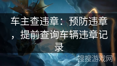 车主查违章:预防违章,提前查询车辆违章记录 车主查违章:预防违章,提前查询车辆违章记录