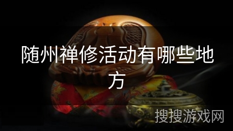 随州禅修活动有哪些地方 随州禅修活动有哪些地方