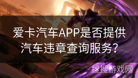 爱卡汽车APP是否提供汽车违章查询服务? 爱卡汽车APP是否提供汽车违章查询服务?