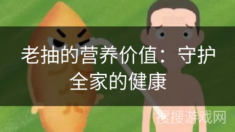 老抽的营养价值：守护全家的健康