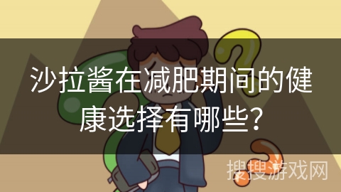 沙拉酱在减肥期间的健康选择有哪些？
