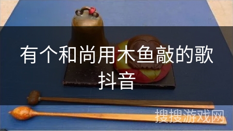 有个和尚用木鱼敲的歌抖音 有个和尚用木鱼敲的歌抖音