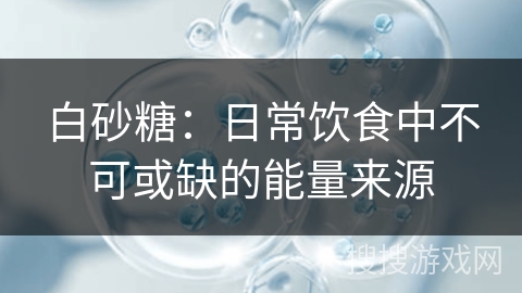 白砂糖:日常饮食中不可或缺的能量来源
