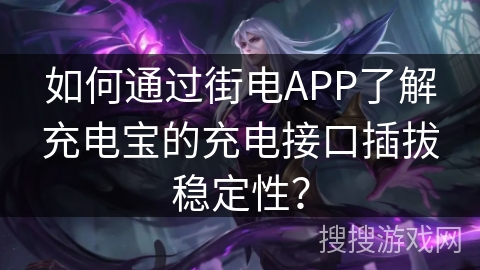如何通过街电APP了解充电宝的充电接口插拔稳定性? 如何通过街电APP了解充电宝的充电接口插拔稳定性?