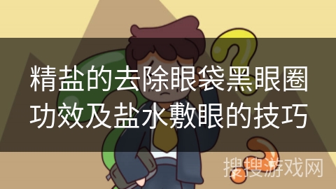 精盐的去除眼袋黑眼圈功效及盐水敷眼的技巧