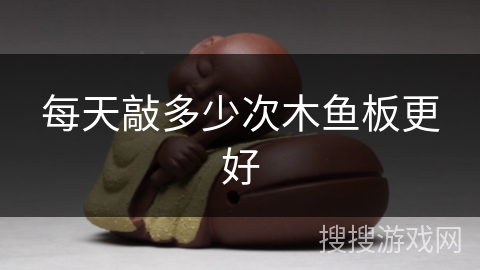 每天敲多少次木鱼板更好 每天敲多少次木鱼板更好
