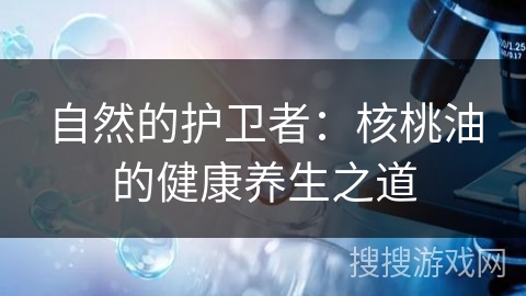 自然的护卫者:核桃油的健康养生之道