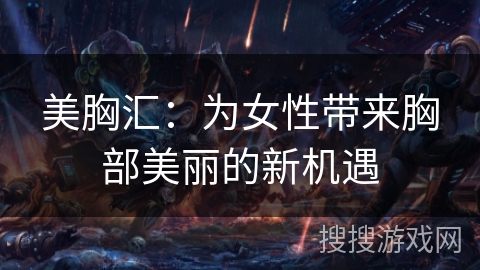 美胸汇：为女性带来胸部美丽的新机遇