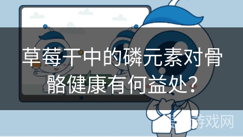 草莓干中的磷元素对骨骼健康有何益处？