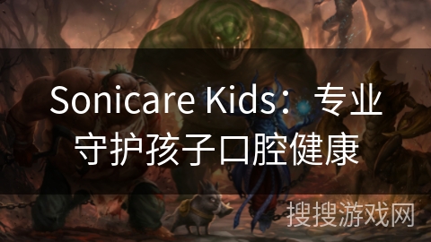 Sonicare Kids：专业守护孩子口腔健康