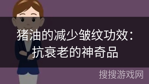 猪油的减少皱纹功效：抗衰老的神奇品
