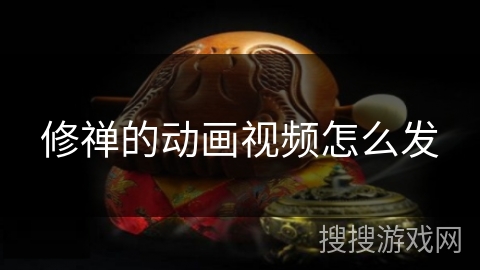 修禅的动画视频怎么发