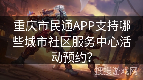 重庆市民通APP支持哪些城市社区服务中心活动预约？