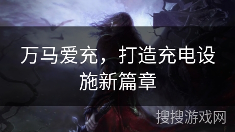 万马爱充，打造充电设施新篇章