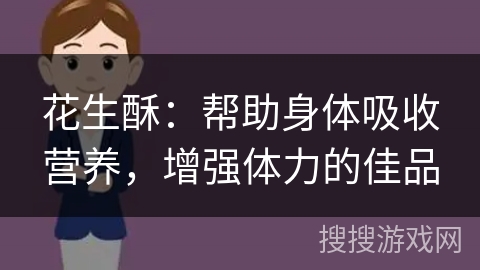 花生酥：帮助身体吸收营养，增强体力的佳品