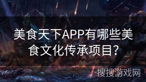 美食天下APP有哪些美食文化传承项目？