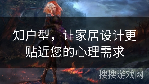 知户型，让家居设计更贴近您的心理需求