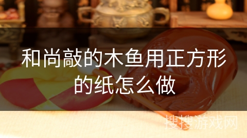 和尚敲的木鱼用正方形的纸怎么做