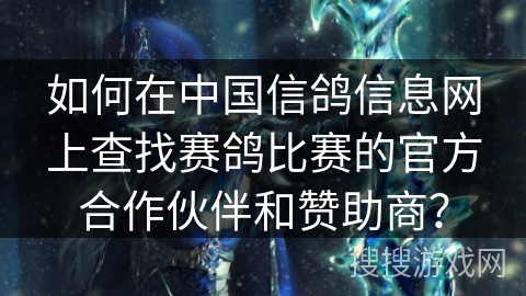 如何在中国信鸽信息网上查找赛鸽比赛的官方合作伙伴和赞助商？