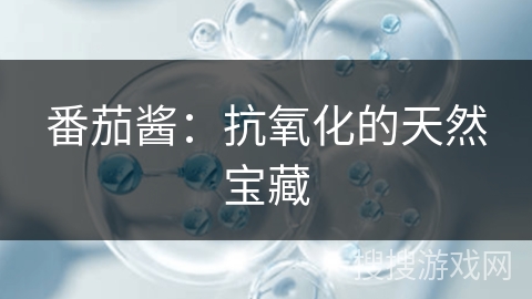 番茄酱：抗氧化的天然宝藏